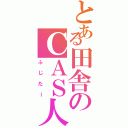 とある田舎のＣＡＳ人間（ふじたー）