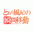 とある風紀の瞬間移動（ジャッチメント）