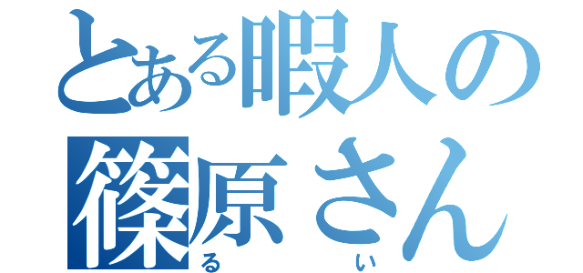 とある暇人の篠原さん（るい）