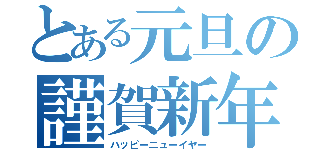 とある元旦の謹賀新年（ハッピーニューイヤー）