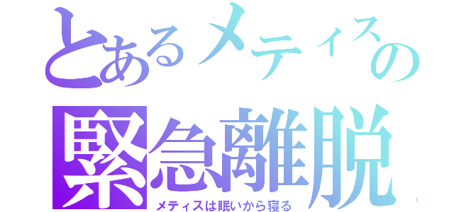 とあるメティスの緊急離脱（メティスは眠いから寝る）