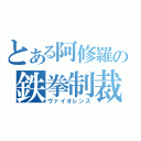 とある阿修羅の鉄拳制裁（ヴァイオレンス）