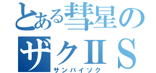 とある彗星のザクⅡＳ（サンバイソク）