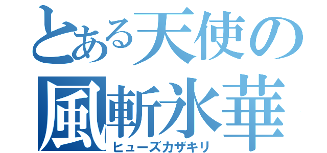 とある天使の風斬氷華（ヒューズカザキリ）