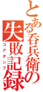 とある呑兵衛の失敗記録（コアダンプ）