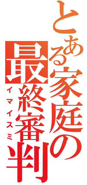 とある家庭の最終審判（イマイスミ）