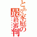 とある家庭の最終審判（イマイスミ）