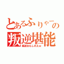 とあるふりゃーの叛逆堪能（叛逆おもしれえｗ）