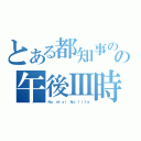 とある都知事のの午後Ⅲ時（Ｎｏ ｍｉｘｉ Ｎｏ ｌｉｆｅ）