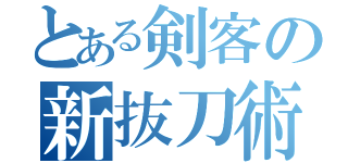 とある剣客の新抜刀術（）