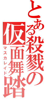 とある殺戮の仮面舞踏会（マスカレイド）