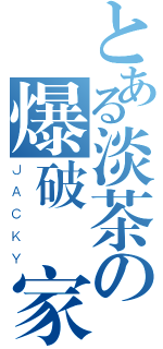 とある淡茶の爆破專家（ＪＡＣＫＹ）