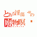 とある淫蕩步槍の廢物暝玥（インデックス）