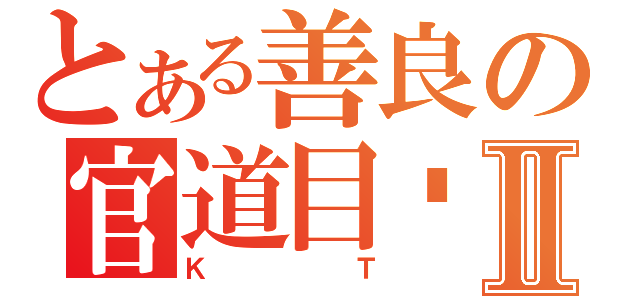 とある善良の官道目錄Ⅱ（ＫＴ）