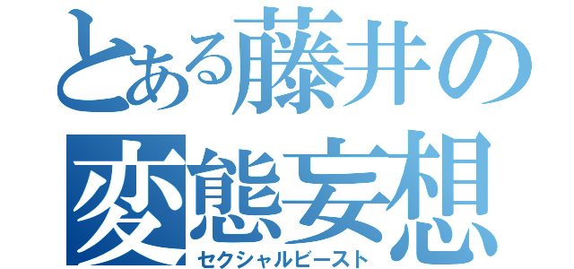 とある藤井の変態妄想（セクシャルビースト）