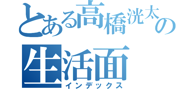 とある高橋洸太の生活面（インデックス）