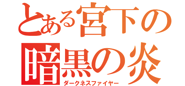 とある宮下の暗黒の炎（ダークネスファイヤー）