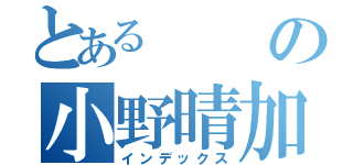 とあるの小野晴加える（インデックス）