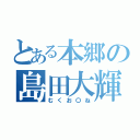 とある本郷の島田大輝（むくお〇ね）