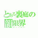 とある裏庭の韻限界（イノーバー）