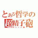 とある哲学の超精子砲（キャノン砲）