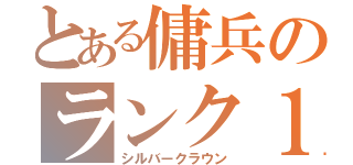 とある傭兵のランク１（シルバークラウン）