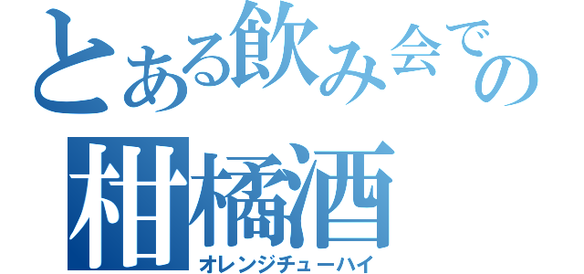 とある飲み会での柑橘酒（オレンジチューハイ）