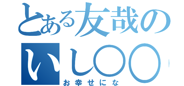 とある友哉のいし○○（お幸せにな）