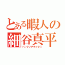 とある暇人の細谷真平（パンクソデラックス）