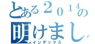 とある２０１４年の明けましておめでとう（インデックス）