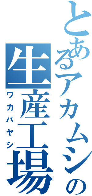 とあるアカムシの生産工場Ⅱ（ワカバヤシ）