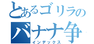 とあるゴリラのバナナ争奪（インデックス）