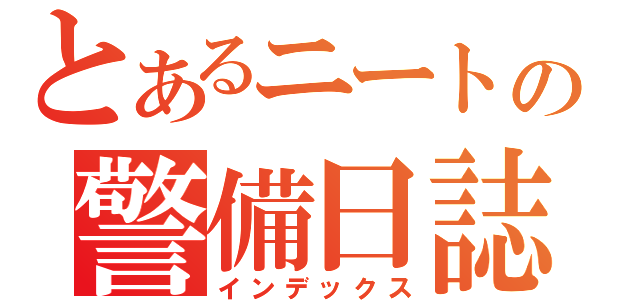 とあるニートの警備日誌（インデックス）