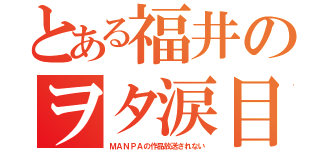 とある福井のヲタ涙目（ＭＡＮＰＡの作品放送されない）