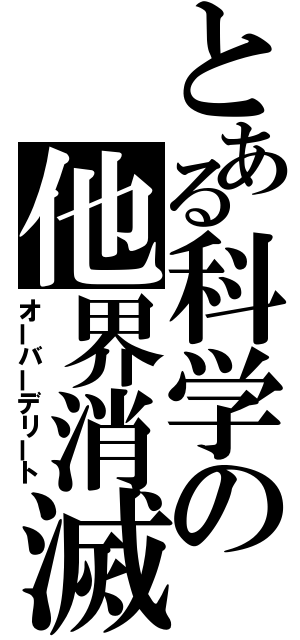 とある科学の他界消滅（オーバーデリート）