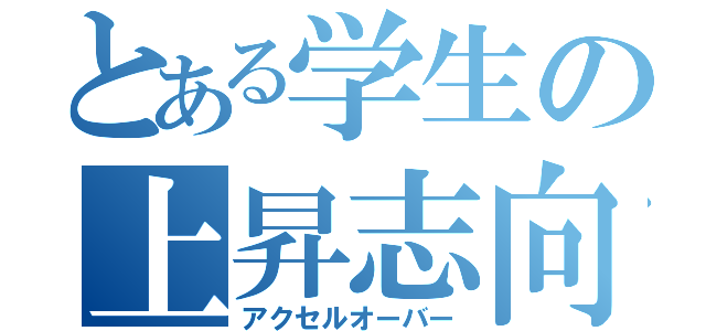 とある学生の上昇志向（アクセルオーバー）