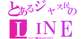 とあるジャス民のＬＩＮＥ（ジャニーズ語りだしたらトマラナイ）