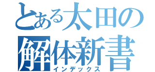 とある太田の解体新書（インデックス）