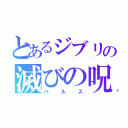 とあるジブリの滅びの呪文（バ ル ス）