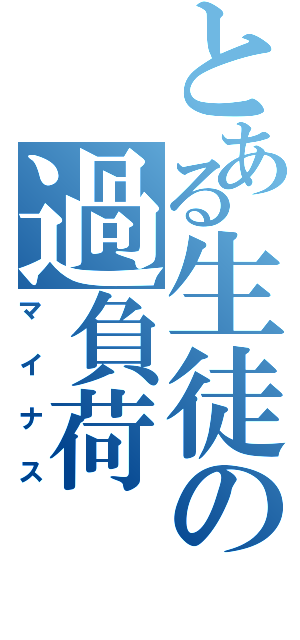 とある生徒の過負荷（マイナス）