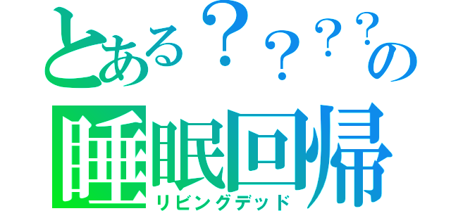 とある？？？？の睡眠回帰（リビングデッド）