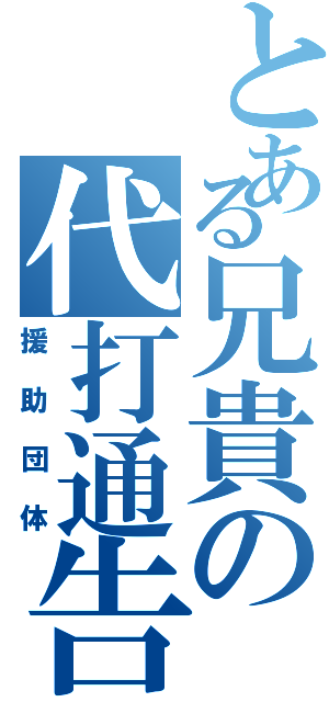 とある兄貴の代打通告 Ⅱ（援助団体）