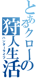 とあるクローの狩人生活（ハンターライフ）