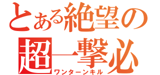 とある絶望の超一撃必殺（ワンターンキル）