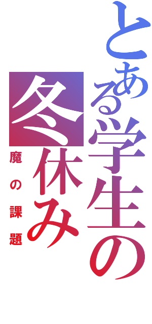 とある学生の冬休み（魔の課題）