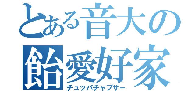 とある音大の飴愛好家（チュッパチャプサー）