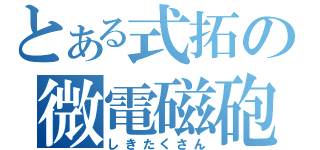 とある式拓の微電磁砲（しきたくさん）