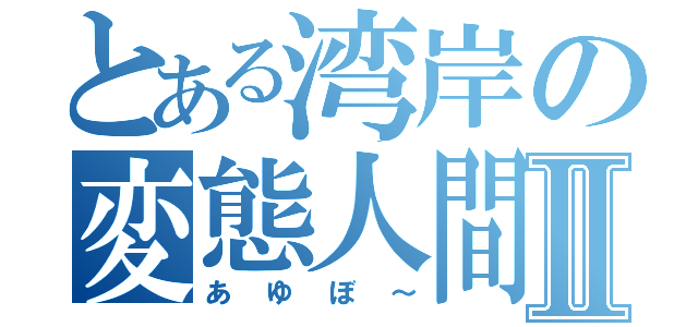 とある湾岸の変態人間Ⅱ（あゆぼ～）