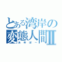 とある湾岸の変態人間Ⅱ（あゆぼ～）