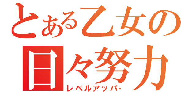 とある乙女の日々努力（レベルアッパ‐）